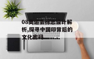 08奥运会标志设计解析,探寻中国印背后的文化密码