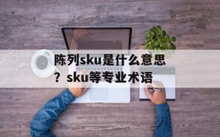 陈列sku是什么意思？sku等专业术语