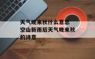 天气晚来秋什么意思 空山新雨后天气晚来秋的诗意