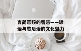 言简意赅的智慧——谚语与歇后语的文化魅力