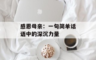 感恩母亲：一句简单话语中的深沉力量