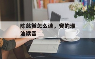 陈慈黉怎么读，黉的潮汕读音