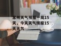 常州天气预报一周15天，今天天气预报15天天气