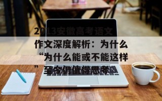 2013安徽高考语文作文深度解析：为什么“为什么能或不能这样”至今仍值得思考