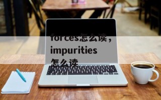 forces怎么读，impurities怎么读