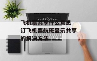 飞机票共享什么意思 订飞机票航班显示共享的解决方法