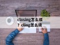 closing怎么读？cling怎么读