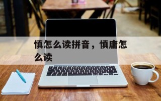 慎怎么读拼音，慎庸怎么读