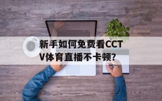 新手如何免费看CCTV体育直播不卡顿？