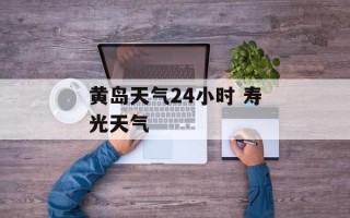 黄岛天气24小时 寿光天气