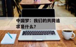 中国梦：我们的共同追求是什么？