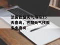 法国巴黎天气预报15天查询，巴黎天气预报多少度啊