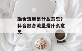 融合流量是什么意思？抖音融合流量是什么意思