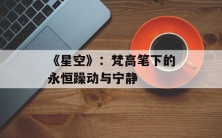 《星空》：梵高笔下的永恒躁动与宁静