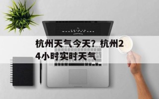 杭州天气今天？杭州24小时实时天气