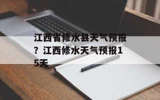 江西省修水县天气预报？江西修水天气预报15天