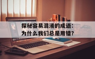 探秘容易混淆的成语：为什么我们总是用错？