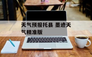 天气预报托县 墨迹天气精准版