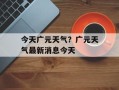 今天广元天气？广元天气最新消息今天