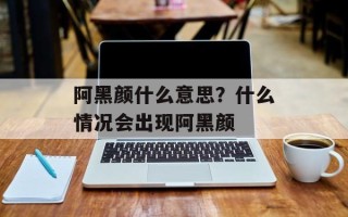 阿黑颜什么意思？什么情况会出现阿黑颜