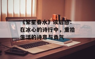 《繁星春水》读后感：在冰心的诗行中，重拾生活的诗意与勇气