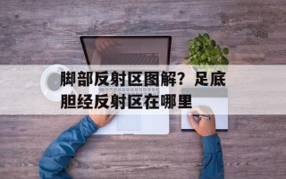 脚部反射区图解？足底胆经反射区在哪里