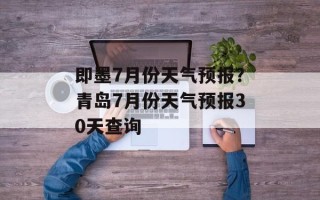即墨7月份天气预报？青岛7月份天气预报30天查询
