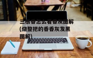 三根香怎么看香灰图解(烧整把的香香灰发黑图解)