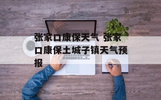 张家口康保天气 张家口康保土城子镇天气预报