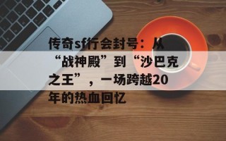 传奇sf行会封号：从“战神殿”到“沙巴克之王”，一场跨越20年的热血回忆