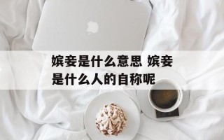 嫔妾是什么意思 嫔妾是什么人的自称呢