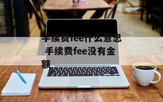 手续费fee什么意思 手续费fee没有金额