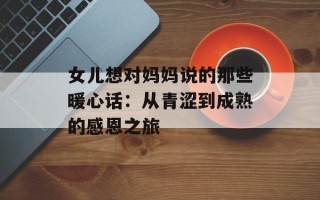 女儿想对妈妈说的那些暖心话：从青涩到成熟的感恩之旅