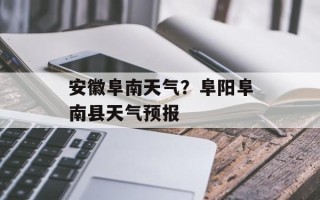 安徽阜南天气？阜阳阜南县天气预报