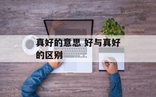 真好的意思 好与真好的区别