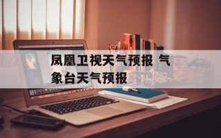 凤凰卫视天气预报 气象台天气预报
