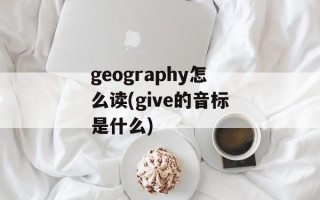 geography怎么读(give的音标是什么)