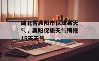 湖北省襄阳市保康县天气，襄阳保康天气预报15天天气