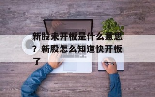 新股未开板是什么意思？新股怎么知道快开板了