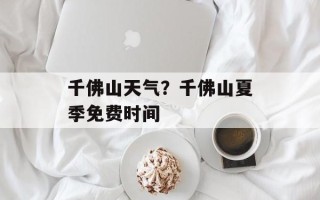 千佛山天气？千佛山夏季免费时间