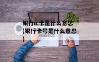 银行ic卡是什么意思(银行卡号是什么意思)