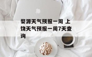 婺源天气预报一周 上饶天气预报一周7天查询