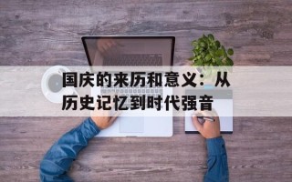 国庆的来历和意义：从历史记忆到时代强音