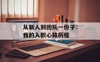 从新人到团队一份子：我的入职心路历程