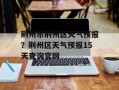 荆州市荆州区天气预报？荆州区天气预报15天查询官网