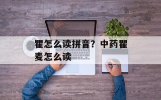 瞿怎么读拼音？中药瞿麦怎么读