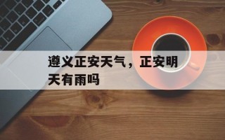 遵义正安天气，正安明天有雨吗