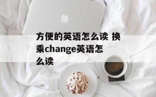 方便的英语怎么读 换乘change英语怎么读