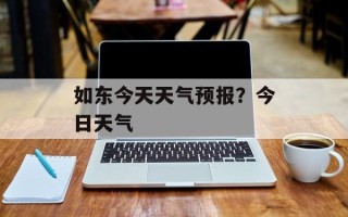 如东今天天气预报？今日天气