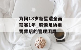 为何18岁新星遭全面禁赛1年_解读足协重罚背后的管理困局